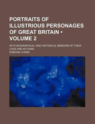 Book cover for Portraits of Illustrious Personages of Great Britain (Volume 2); With Biographical and Historical Memoirs of Their Lives and Actions