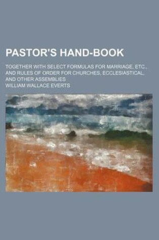 Cover of Pastor's Hand-Book; Together with Select Formulas for Marriage, Etc., and Rules of Order for Churches, Ecclesiastical, and Other Assemblies