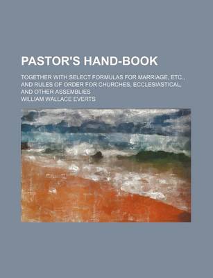 Book cover for Pastor's Hand-Book; Together with Select Formulas for Marriage, Etc., and Rules of Order for Churches, Ecclesiastical, and Other Assemblies