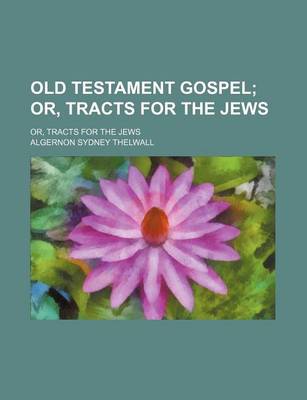 Book cover for Old Testament Gospel; Or, Tracts for the Jews. Or, Tracts for the Jews