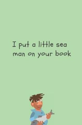 Cover of I put a little sea man on your book - Notebook