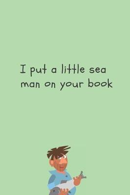 Book cover for I put a little sea man on your book - Notebook