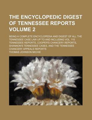 Book cover for The Encyclopedic Digest of Tennessee Reports Volume 2; Being a Complete Encyclopedia and Digest of All the Tennessee Case Law Up to and Including Vol. 115 Tennessee Reports, Cooper's Chancery Reports, Shannon's Tennessee Cases, and the Tennessee Chancery Appea