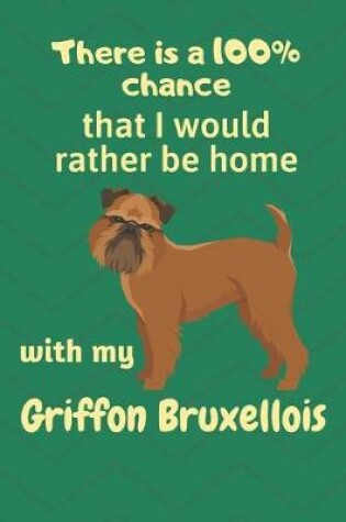 Cover of There is a 100% chance that I would rather be home with my Griffon Bruxellois