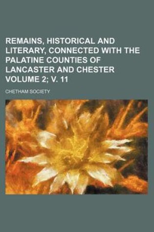 Cover of Remains, Historical and Literary, Connected with the Palatine Counties of Lancaster and Chester Volume 2; V. 11