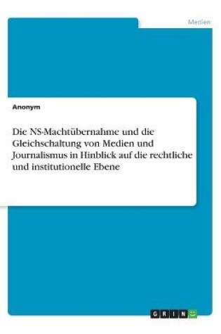 Cover of Die NS-Machtubernahme und die Gleichschaltung von Medien und Journalismus in Hinblick auf die rechtliche und institutionelle Ebene