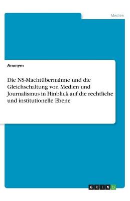 Book cover for Die NS-Machtubernahme und die Gleichschaltung von Medien und Journalismus in Hinblick auf die rechtliche und institutionelle Ebene