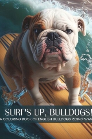 Cover of Surf's Up, Bulldogs! - A Coloring Book of English Bulldogs Riding The Waves