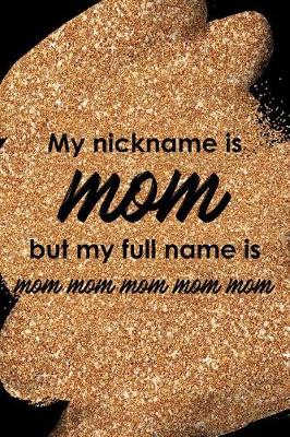 Book cover for My Nickname Is Mom But My Full Name Is Mom Mom Mom Mom Mom