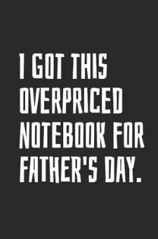 Cover of I Got This Overpriced Notebook For Father's Day