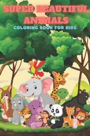 Cover of SUPER BEAUTIFUL ANIMALS - Coloring Book For Kids