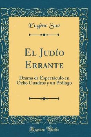 Cover of El Judío Errante: Drama de Espectáculo en Ocho Cuadros y un Prólogo (Classic Reprint)