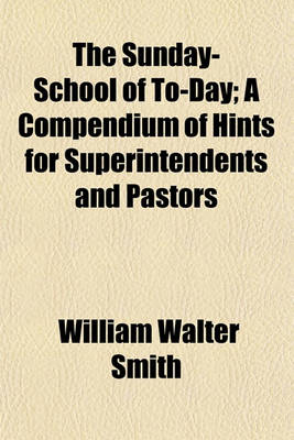 Book cover for The Sunday-School of To-Day; A Compendium of Hints for Superintendents and Pastors