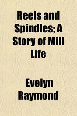 Cover of Reels and Spindles; A Story of Mill Life
