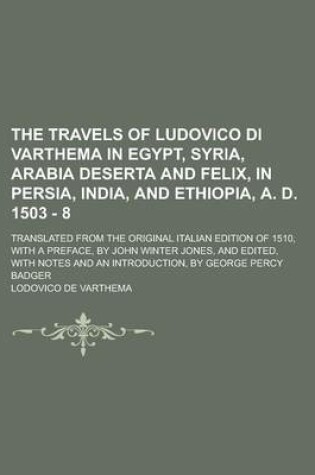 Cover of The Travels of Ludovico Di Varthema in Egypt, Syria, Arabia Deserta and Felix, in Persia, India, and Ethiopia, A. D. 1503 - 8; Translated from the Original Italian Edition of 1510, with a Preface, by John Winter Jones, and Edited, with