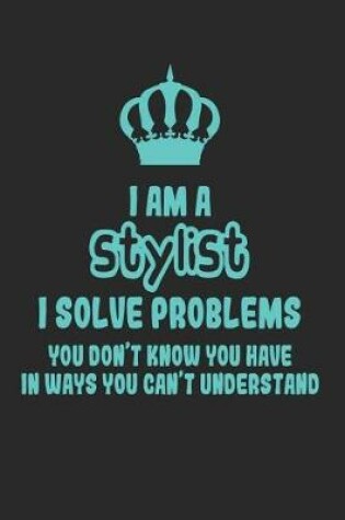 Cover of I Am a Stylist I Solve Problems You Don't Know You Have in Ways You Can't Understand