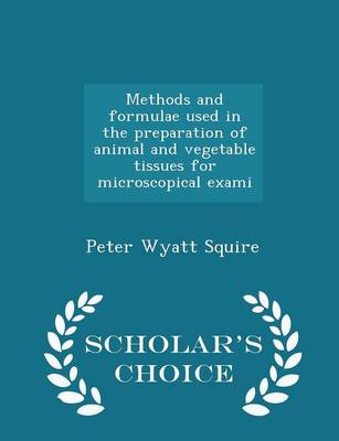 Book cover for Methods and Formulae Used in the Preparation of Animal and Vegetable Tissues for Microscopical Exami - Scholar's Choice Edition