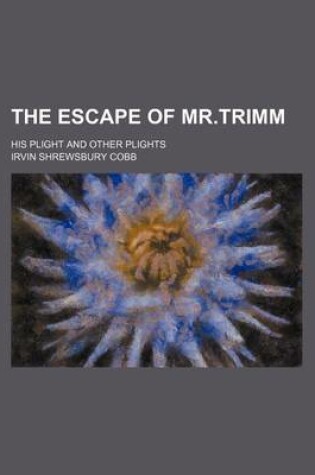 Cover of The Escape of MR.Trimm; His Plight and Other Plights