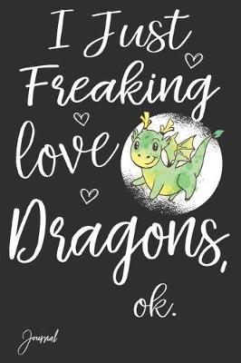 Book cover for I Just Freaking Love Dragons Ok Journal