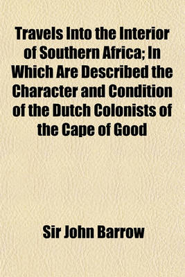 Book cover for Travels Into the Interior of Southern Africa; In Which Are Described the Character and Condition of the Dutch Colonists of the Cape of Good Hope, and of the Several Tribes of Natives Beyond Its Limits the Natural Hisory of Such Volume 2