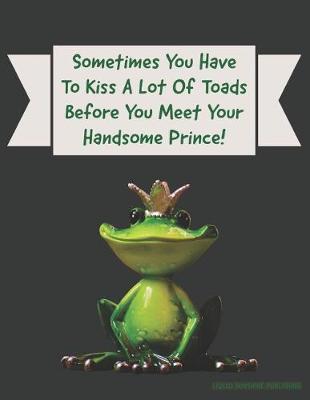 Book cover for Sometimes You Have To Kiss A Lot Of Toads Before You Meet Your Handsome Prince!