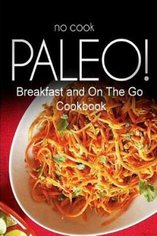 Cover of No-Cook Paleo! - Breakfast and On The Go Cookbook