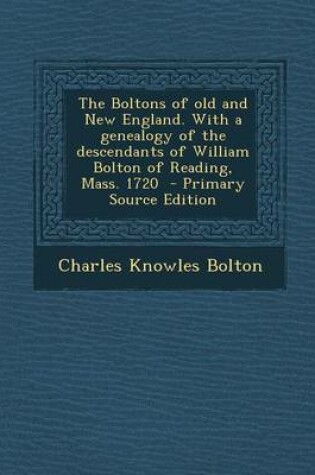 Cover of The Boltons of Old and New England. with a Genealogy of the Descendants of William Bolton of Reading, Mass. 1720 - Primary Source Edition