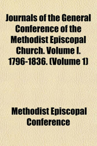 Cover of Journals of the General Conference of the Methodist Episcopal Church. Volume I. 1796-1836. (Volume 1)