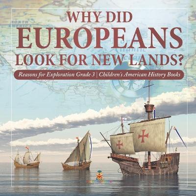 Cover of Why Did Europeans Look for New Lands? Reasons for Exploration Grade 3 Children's American History Books