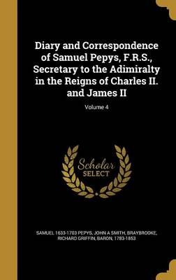 Book cover for Diary and Correspondence of Samuel Pepys, F.R.S., Secretary to the Adimiralty in the Reigns of Charles II. and James II; Volume 4