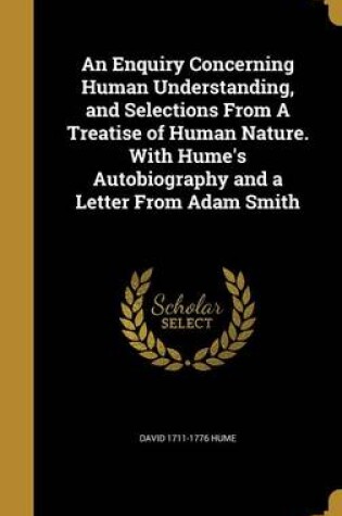 Cover of An Enquiry Concerning Human Understanding, and Selections from a Treatise of Human Nature. with Hume's Autobiography and a Letter from Adam Smith