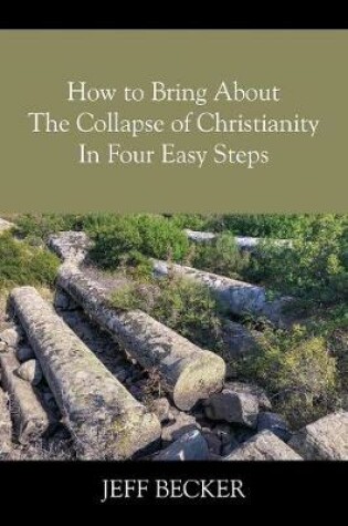 Cover of How to Bring About the Collapse of Christianity In Four Easy Steps