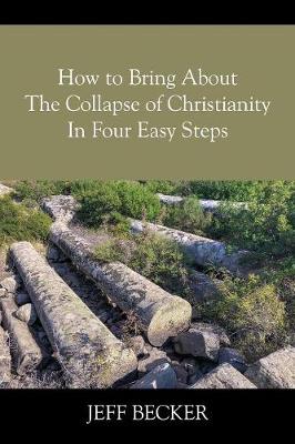 Book cover for How to Bring About the Collapse of Christianity In Four Easy Steps