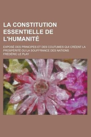 Cover of La Constitution Essentielle de L'Humanite; Expose Des Principes Et Des Coutumes Qui Creent La Prosperite Ou La Souffrance Des Nations