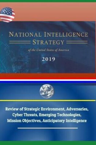 Cover of National Intelligence Strategy of the United States of America 2019 - Review of Strategic Environment, Adversaries, Cyber Threats, Emerging Technologies, Mission Objectives, Anticipatory Intelligence