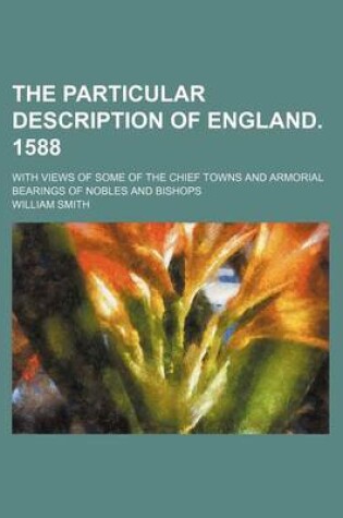 Cover of The Particular Description of England. 1588; With Views of Some of the Chief Towns and Armorial Bearings of Nobles and Bishops