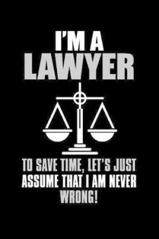 Cover of I'm a Lawyer To Save Time Lets Just Assume That I Am Never Wrong