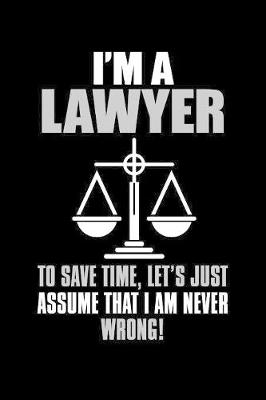 Book cover for I'm a Lawyer To Save Time Lets Just Assume That I Am Never Wrong