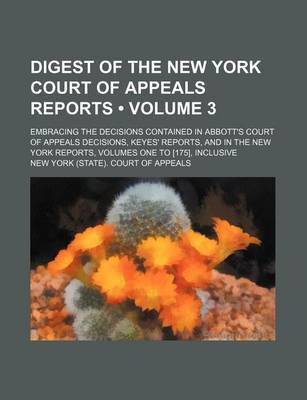 Book cover for Digest of the New York Court of Appeals Reports (Volume 3); Embracing the Decisions Contained in Abbott's Court of Appeals Decisions, Keyes' Reports, and in the New York Reports, Volumes One to [175], Inclusive