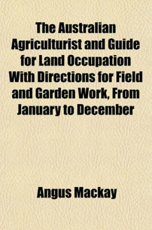 Cover of The Australian Agriculturist and Guide for Land Occupation with Directions for Field and Garden Work, from January to December