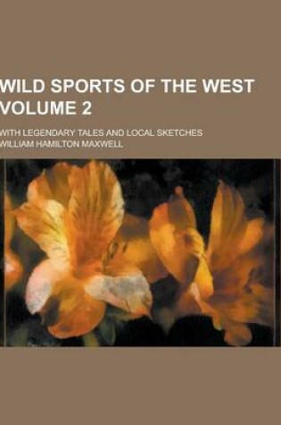 Cover of Wild Sports of the West; With Legendary Tales and Local Sketches Volume 2