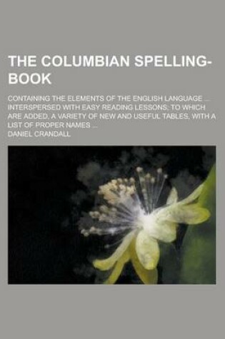 Cover of The Columbian Spelling-Book; Containing the Elements of the English Language ... Interspersed with Easy Reading Lessons; To Which Are Added, a Variety