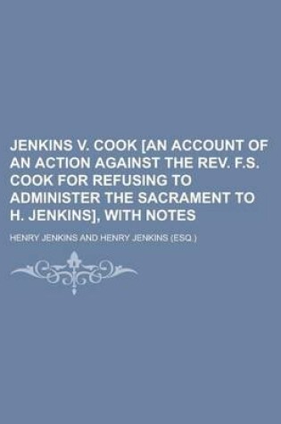 Cover of Jenkins V. Cook [An Account of an Action Against the REV. F.S. Cook for Refusing to Administer the Sacrament to H. Jenkins], with Notes