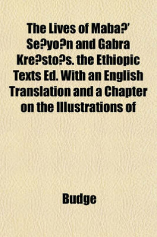 Cover of The Lives of Mabâ' Sĕyôn and Gabra Krĕstôs. the Ethiopic Texts Ed. with an English Translation and a Chapter on the Illustrations of