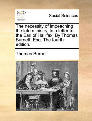 Book cover for The Necessity of Impeaching the Late Ministry. in a Letter to the Earl of Hallifax. by Thomas Burnett, Esq. the Fourth Edition.