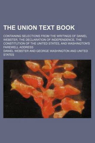 Cover of The Union Text Book; Containing Selections from the Writings of Daniel Webster, the Declaration of Independence, the Constitution of the United States, and Washington's Farewell Address