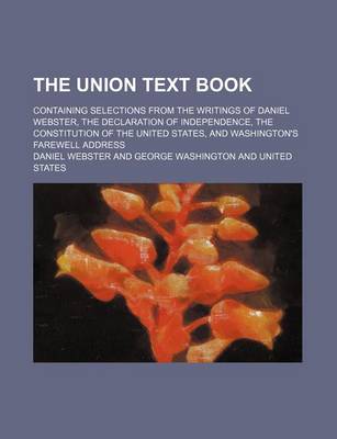 Book cover for The Union Text Book; Containing Selections from the Writings of Daniel Webster, the Declaration of Independence, the Constitution of the United States, and Washington's Farewell Address