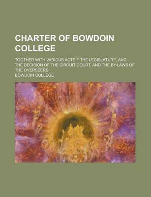 Book cover for Charter of Bowdoin College; Togther with Various Acts F the Legislature, and the Decision of the Circuit Court, and the By-Laws of the Overseers