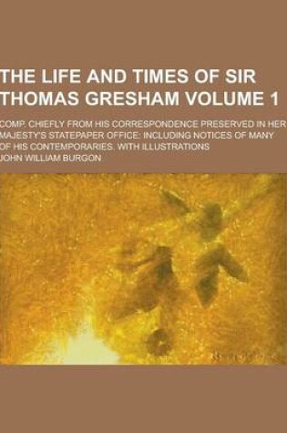 Cover of The Life and Times of Sir Thomas Gresham; Comp. Chiefly from His Correspondence Preserved in Her Majesty's Statepaper Office