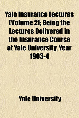 Book cover for Yale Insurance Lectures (Volume 2); Being the Lectures Delivered in the Insurance Course at Yale University, Year 1903-4